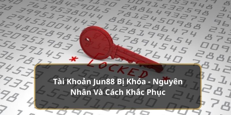 Tài Khoản Jun88 Bị Khóa - Nguyên Nhân Và Cách Khắc Phục